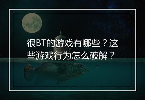 很BT的游戏有哪些？这些游戏行为怎么破解？