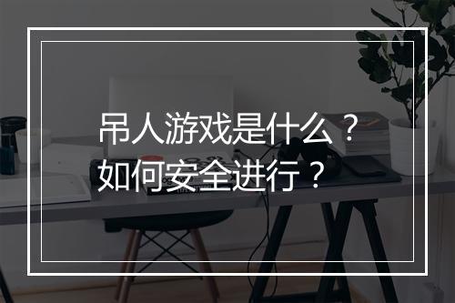 吊人游戏是什么？如何安全进行？