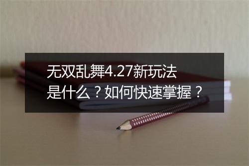 无双乱舞4.27新玩法是什么？如何快速掌握？