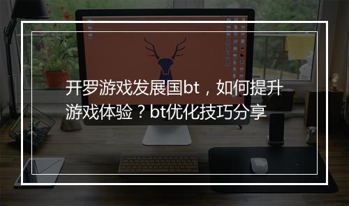 开罗游戏发展国bt,如何提升游戏体验?bt优化技巧分享