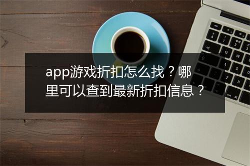 app游戏折扣怎么找?哪里可以查到最新折扣信息?