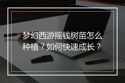 梦幻西游摇钱树苗怎么种植？如何快速成长？