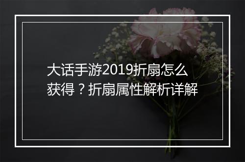 大话手游2019折扇怎么获得？折扇属性解析详解