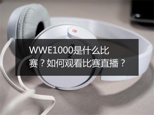 WWE1000是什么比赛?如何观看比赛直播?