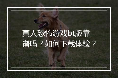 真人恐怖游戏bt版靠谱吗？如何下载体验？