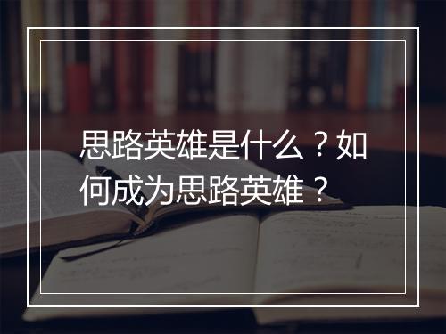 思路英雄是什么？如何成为思路英雄？
