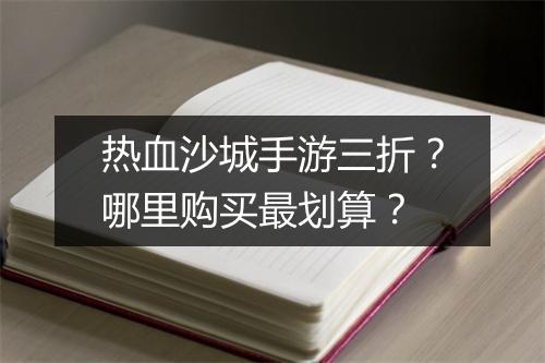 热血沙城手游三折?哪里购买最划算?