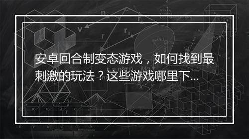安卓回合制变态游戏，如何找到最刺激的玩法？这些游戏哪里下载？