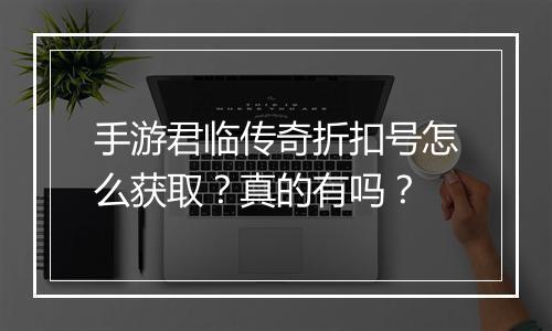 手游君临传奇折扣号怎么获取？真的有吗？