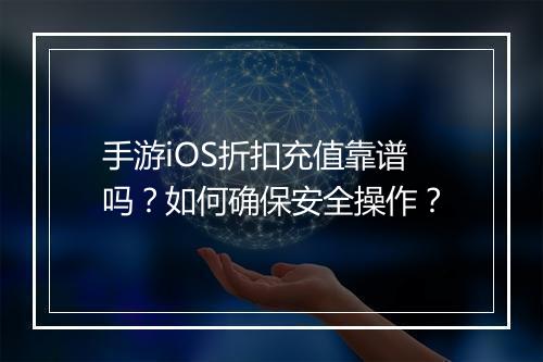 手游iOS折扣充值靠谱吗？如何确保安全操作？