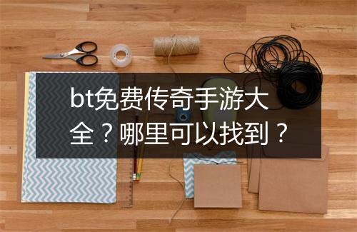 bt免费传奇手游大全？哪里可以找到？