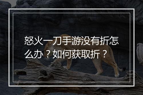 怒火一刀手游没有折怎么办？如何获取折？
