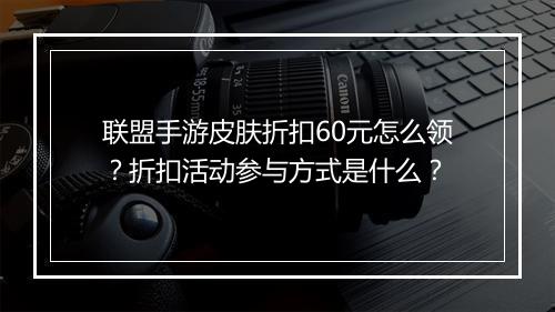 联盟手游皮肤折扣60元怎么领？折扣活动参与方式是什么？