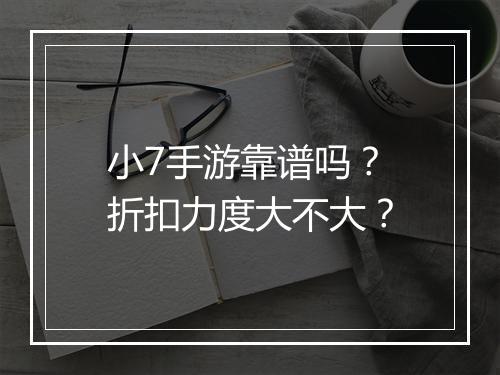 小7手游靠谱吗?折扣力度大不大?
