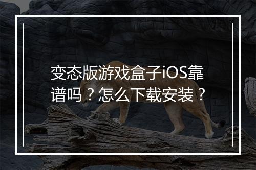 变态版游戏盒子iOS靠谱吗?怎么下载安装?