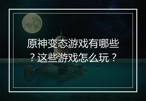 原神变态游戏有哪些？这些游戏怎么玩？