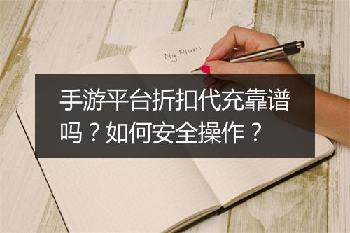 手游平台折扣代充靠谱吗？如何安全操作？
