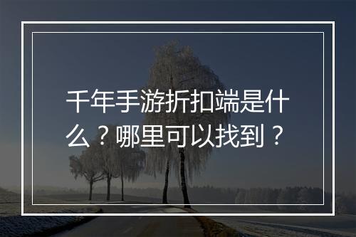 千年手游折扣端是什么?哪里可以找到?