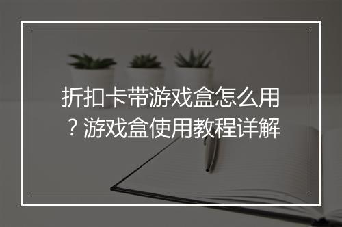 折扣卡带游戏盒怎么用？游戏盒使用教程详解