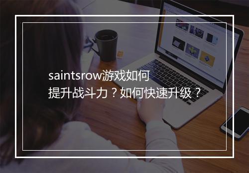 saintsrow游戏如何提升战斗力?如何快速升级?