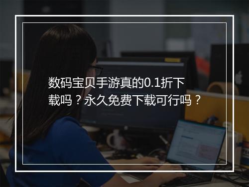 数码宝贝手游真的0.1折下载吗？永久免费下载可行吗？