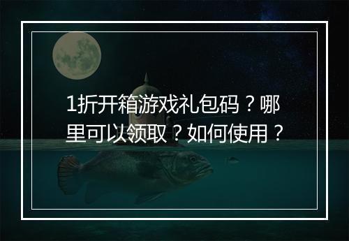 1折开箱游戏礼包码？哪里可以领取？如何使用？