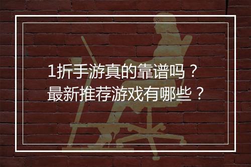 1折手游真的靠谱吗？最新推荐游戏有哪些？