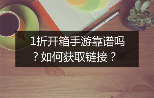 1折开箱手游靠谱吗？如何获取链接？