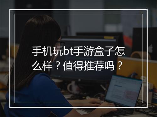 手机玩bt手游盒子怎么样?值得推荐吗?