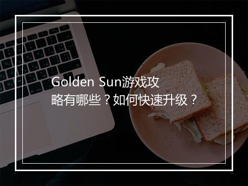 Golden Sun游戏攻略有哪些？如何快速升级？