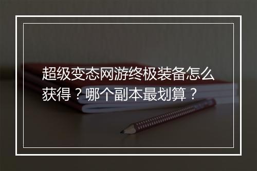 超级变态网游终极装备怎么获得？哪个副本最划算？