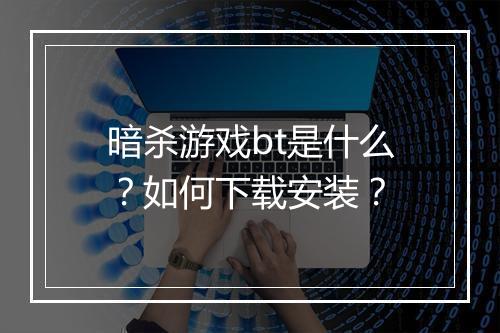 暗杀游戏bt是什么?如何下载安装?