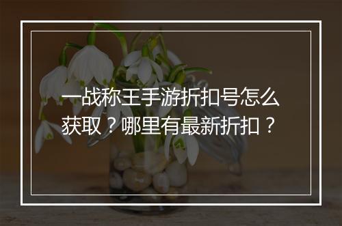 一战称王手游折扣号怎么获取?哪里有最新折扣?
