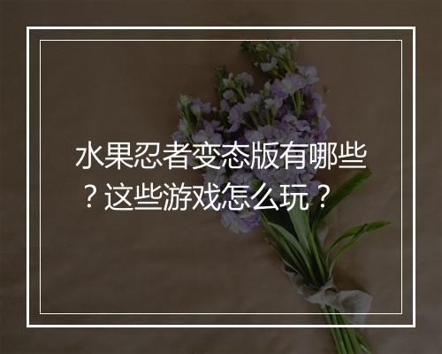 水果忍者变态版有哪些？这些游戏怎么玩？