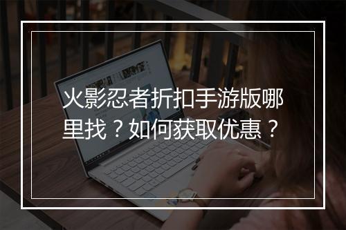 火影忍者折扣手游版哪里找？如何获取优惠？
