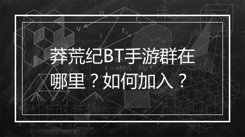莽荒纪BT手游群在哪里？如何加入？