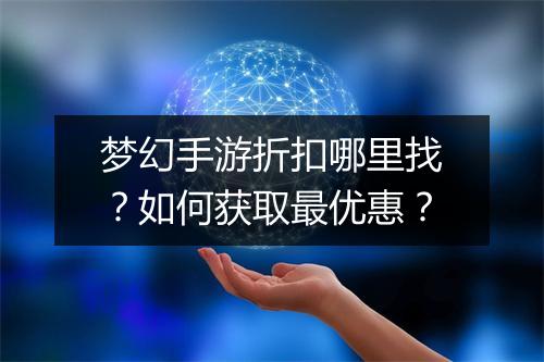 梦幻手游折扣哪里找？如何获取最优惠？