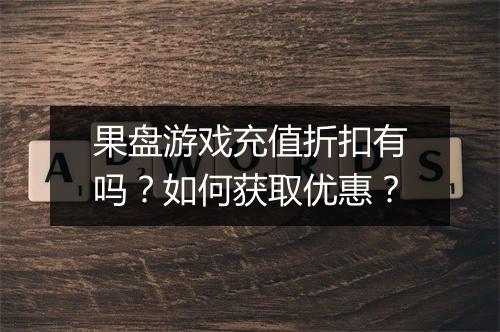 果盘游戏充值折扣有吗？如何获取优惠？