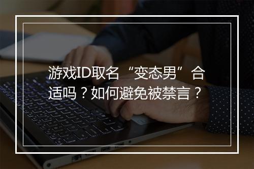 游戏ID取名“变态男”合适吗？如何避免被禁言？