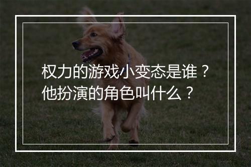 权力的游戏小变态是谁？他扮演的角色叫什么？
