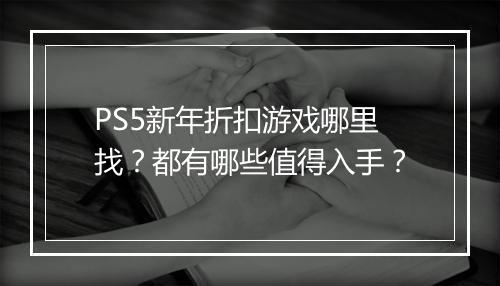 PS5新年折扣游戏哪里找?都有哪些值得入手?