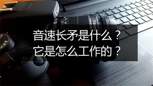 音速长矛是什么？它是怎么工作的？