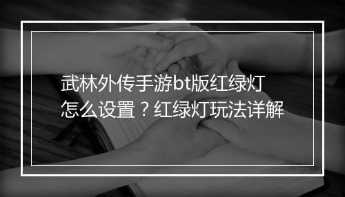 武林外传手游bt版红绿灯怎么设置？红绿灯玩法详解