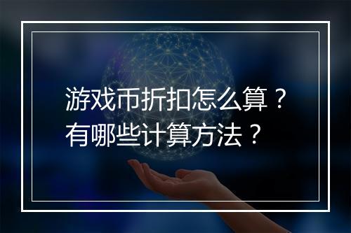 游戏币折扣怎么算？有哪些计算方法？