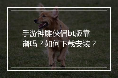 手游神雕侠侣bt版靠谱吗?如何下载安装?