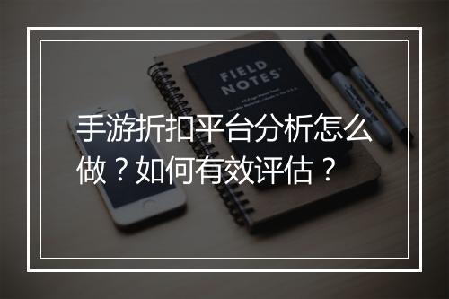 手游折扣平台分析怎么做？如何有效评估？