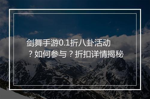 剑舞手游0.1折八卦活动?如何参与?折扣详情揭秘