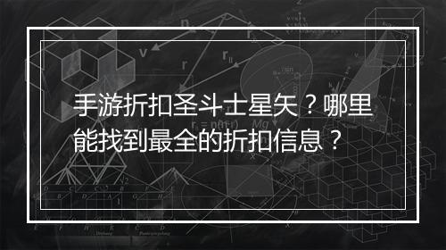 手游折扣圣斗士星矢?哪里能找到最全的折扣信息?