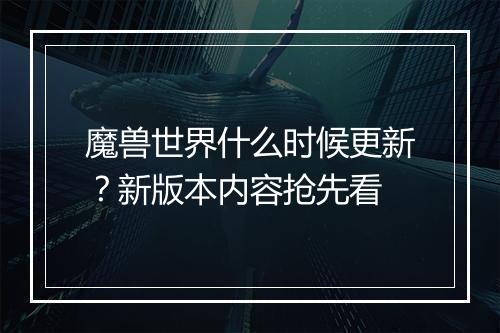 魔兽世界什么时候更新？新版本内容抢先看