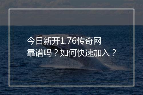 今日新开1.76传奇网靠谱吗？如何快速加入？